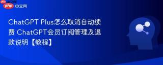 ChatGPT Plus怎么取消自动续费 ChatGPT会员订阅管理及退款说明【教程】