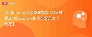 Midjourney怎么查看参数 MJ反推提示词Describe指令使用方法【教程】