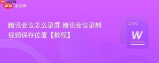 腾讯会议怎么录屏 腾讯会议录制视频保存位置【教程】