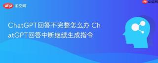 ChatGPT回答不完整怎么办 ChatGPT回答中断继续生成指令