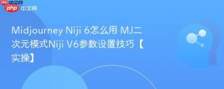 Midjourney Niji 6怎么用 MJ二次元模式Niji V6参数设置技巧【实操】
