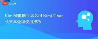 Kimi智能助手怎么用 Kimi Chat长文本处理使用技巧