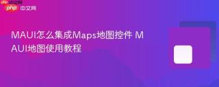 MAUI怎么集成Maps地图控件 MAUI地图使用教程