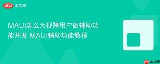MAUI怎么为视障用户做辅助功能开发 MAUI辅助功能教程