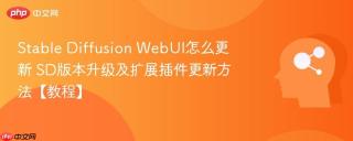 Stable Diffusion WebUI怎么更新 SD版本升级及扩展插件更新方法【教程】