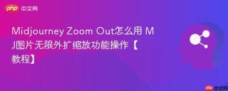 Midjourney Zoom Out怎么用 MJ图片无限外扩缩放功能操作【教程】