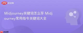 Midjourney关键词怎么写 Midjourney常用指令关键词大全