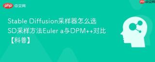 Stable Diffusion采样器怎么选 SD采样方法Euler a与DPM++对比【科普】