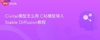 Civitai模型怎么用 C站模型导入Stable Diffusion教程