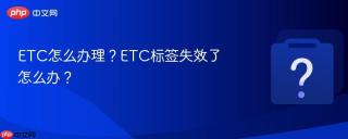 etc怎么办理?etc标签失效了怎么办?