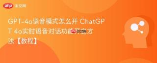 GPT-4o语音模式怎么开 ChatGPT 4o实时语音对话功能开启方法【教程】