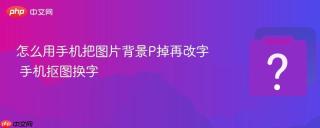 怎么用手机把图片背景P掉再改字 手机抠图换字