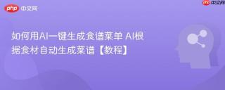 如何用AI一键生成食谱菜单 AI根据食材自动生成菜谱【教程】