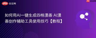 如何用AI一键生成四格漫画 AI漫画创作辅助工具使用技巧【教程】