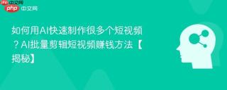 如何用AI快速制作很多个短视频？AI批量剪辑短视频赚钱方法【揭秘】