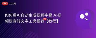 如何用AI自动生成视频字幕 AI视频语音转文字工具推荐【教程】