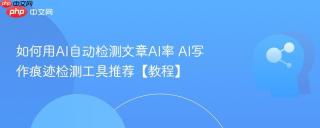 如何用AI自动检测文章AI率 AI写作痕迹检测工具推荐【教程】