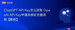 ChatGPT API Key怎么获取 OpenAI API Key申请及绑定充值流程【教程】