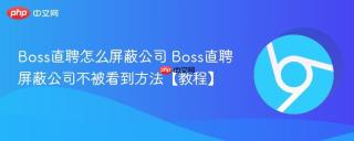 Boss直聘怎么屏蔽公司 Boss直聘屏蔽公司不被看到方法【教程】