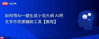 如何用AI一键生成小说大纲 AI网文写作灵感辅助工具【教程】
