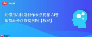 如何用AI快速制作卡点视频 AI音乐节奏卡点自动剪辑【教程】