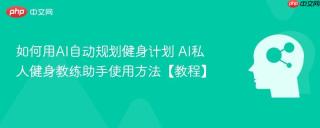 如何用ai自动规划健身计划 ai私人健身教练助手使用方法【教程】