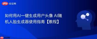 如何用AI一键生成用户头像 AI随机人脸生成器使用指南【教程】