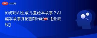 如何用AI生成儿童绘本故事？AI编写故事并配图制作绘本【全流程】