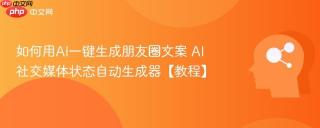 如何用AI一键生成朋友圈文案 AI社交媒体状态自动生成器【教程】