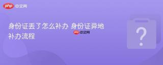 身份证丢了怎么补办 身份证异地补办流程