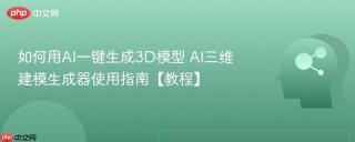 如何用AI一键生成3D模型 AI三维建模生成器使用指南【教程】