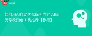 如何用AI自动优化简历内容 AI简历修改润色工具推荐【教程】
