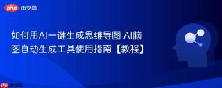 如何用AI一键生成思维导图 AI脑图自动生成工具使用指南【教程】
