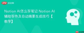 Notion AI怎么写笔记 Notion AI辅助写作及自动摘要生成技巧【教学】
