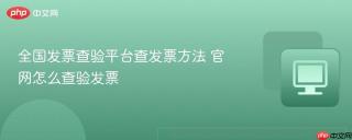 全国发票查验平台查发票方法 官网怎么查验发票