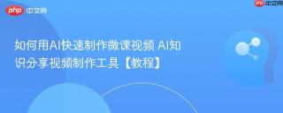 如何用AI快速制作微课视频 AI知识分享视频制作工具【教程】