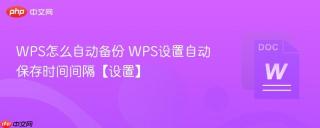 WPS怎么自动备份 WPS设置自动保存时间间隔【设置】