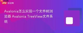 avalonia怎么实现一个文件树浏览器 avalonia treeview文件系统