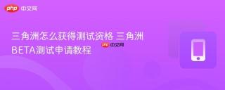 三角洲怎么获得测试资格 三角洲BETA测试申请教程