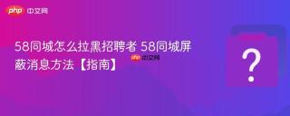 58同城怎么拉黑招聘者 58同城屏蔽消息方法【指南】