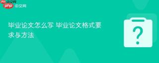 毕业论文怎么写 毕业论文格式要求与方法