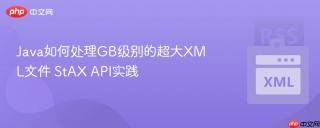 Java如何处理GB级别的超大XML文件 StAX API实践