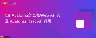 C# Avalonia怎么和Web API交互 Avalonia Rest API调用