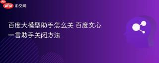 百度大模型助手怎么关 百度文心一言助手关闭方法