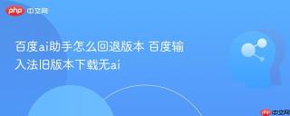 百度ai助手怎么回退版本 百度输入法旧版本下载无ai