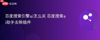 百度搜索引擎ai怎么关 百度搜索ai助手去除插件