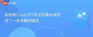 如何用ChatGPT写出完美的求职信？一步步教你搞定