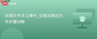 压缩文件怎么操作_压缩与解压文件步骤详解