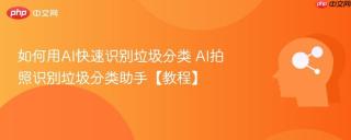 如何用AI快速识别垃圾分类 AI拍照识别垃圾分类助手【教程】