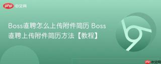 Boss直聘怎么上传附件简历 Boss直聘上传附件简历方法【教程】